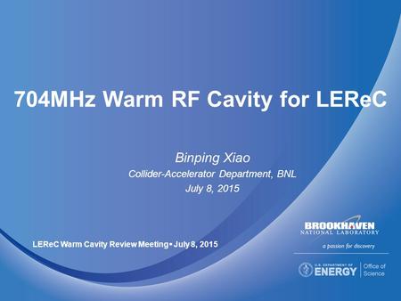 704MHz Warm RF Cavity for LEReC Binping Xiao Collider-Accelerator Department, BNL July 8, 2015 LEReC Warm Cavity Review Meeting  July 8, 2015.