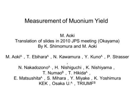 M. Aoki Translation of slides in 2010 JPS meeting (Okayama) By K. Shimomura and M. Aoki M. Aoki A ， T. Ebihara A ， N. Kawamura ， Y. Kuno A ， P. Strasser.