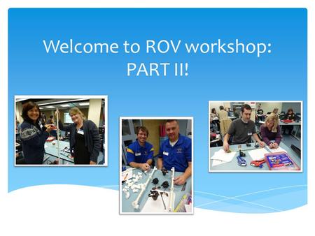 Welcome to ROV workshop: PART II!. Let’s get to know each other!