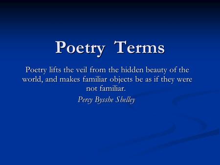 Poetry Terms Poetry lifts the veil from the hidden beauty of the world, and makes familiar objects be as if they were not familiar. Poetry lifts the veil.
