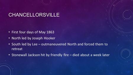 CHANCELLORSVILLE First four days of May 1863 North led by Joseph Hooker South led by Lee – outmaneuvered North and forced them to retreat Stonewall Jackson.