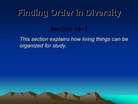 Finding Order in Diversity Section 18–1 This section explains how living things can be organized for study.