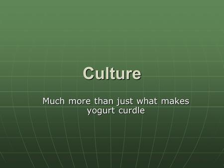 Culture Much more than just what makes yogurt curdle.