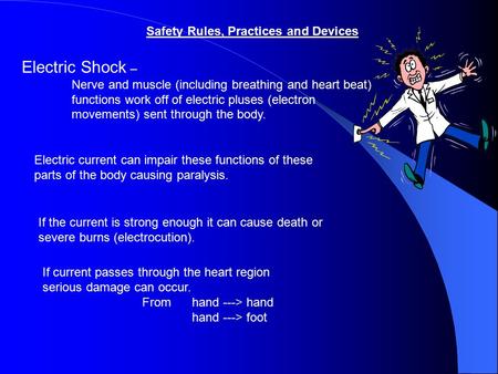 Safety Rules, Practices and Devices Electric Shock – Nerve and muscle (including breathing and heart beat) functions work off of electric pluses (electron.