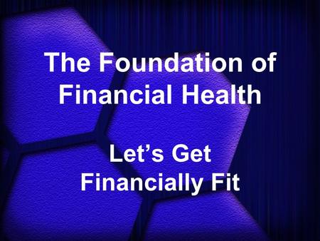The Foundation of Financial Health Let’s Get Financially Fit.