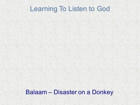Learning To Listen to God Balaam – Disaster on a Donkey.