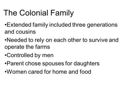 The Colonial Family Extended family included three generations and cousins Needed to rely on each other to survive and operate the farms Controlled by.