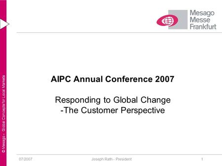 © Mesago - Global Concepts for Local Markets 07/2007 Joseph Rath - President1 AIPC Annual Conference 2007 Responding to Global Change -The Customer Perspective.