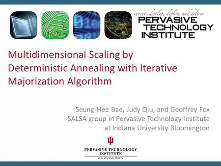 Multidimensional Scaling by Deterministic Annealing with Iterative Majorization Algorithm Seung-Hee Bae, Judy Qiu, and Geoffrey Fox SALSA group in Pervasive.