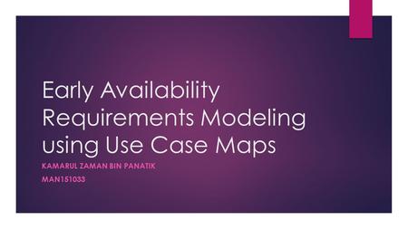 Early Availability Requirements Modeling using Use Case Maps KAMARUL ZAMAN BIN PANATIK MAN151033.