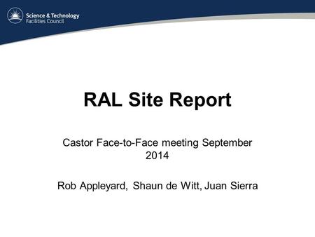 RAL Site Report Castor Face-to-Face meeting September 2014 Rob Appleyard, Shaun de Witt, Juan Sierra.