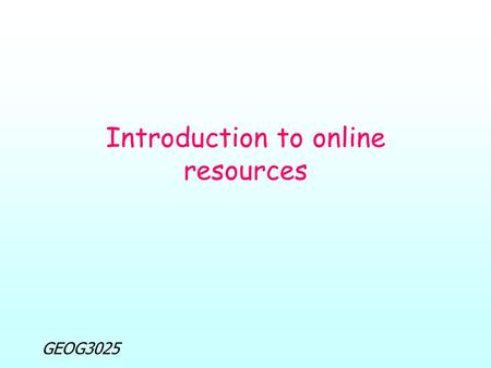 GEOG3025 Introduction to online resources. GEOG3025 Introduction to online resources Lecture overview: Objectives of lecture Introductory questions Registration.