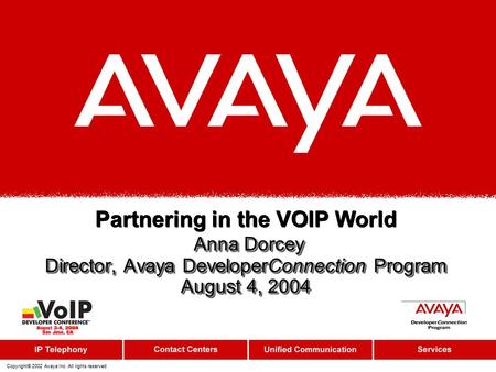 Copyright© 2002 Avaya Inc. All rights reserved Anna Dorcey Director, Avaya DeveloperConnection Program August 4, 2004 Partnering in the VOIP World Anna.
