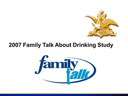 2007 Family Talk About Drinking Study. Introduction The 2007 Family Talk Study was conducted by Data Development Worldwide among those individuals who.