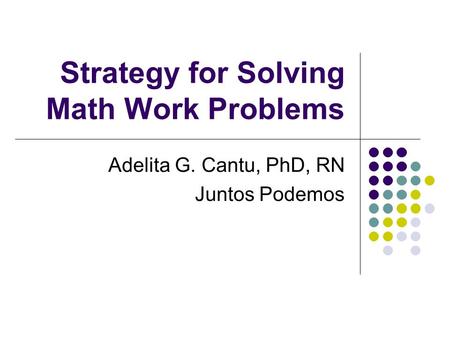 Strategy for Solving Math Work Problems Adelita G. Cantu, PhD, RN Juntos Podemos.