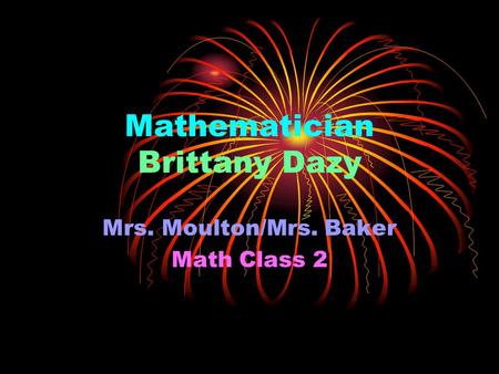 Mathematician Brittany Dazy Mrs. Moulton/Mrs. Baker Math Class 2.