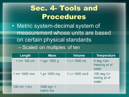 Sec. 4- Tools and Procedures Metric system-decimal system of measurement whose units are based on certain physical standards –Scaled on multiples of ten.