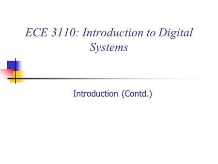 ECE 3110: Introduction to Digital Systems Introduction (Contd.)