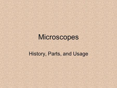 Microscopes History, Parts, and Usage. History of Microscopes Microscopes were invented in late 1500s –Compound microscope (2 or more lenses) –Used natural.