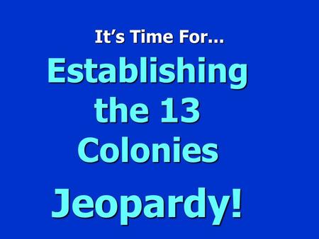 It’s Time For... Establishing the 13 Colonies Jeopardy!