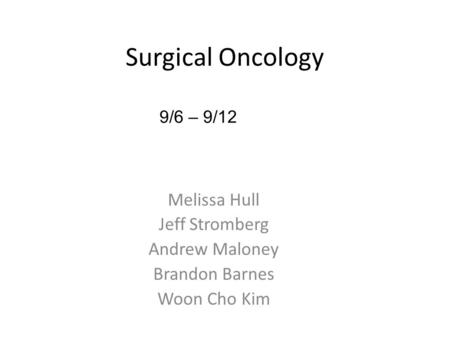 Melissa Hull Jeff Stromberg Andrew Maloney Brandon Barnes Woon Cho Kim 9/6 – 9/12 Surgical Oncology.