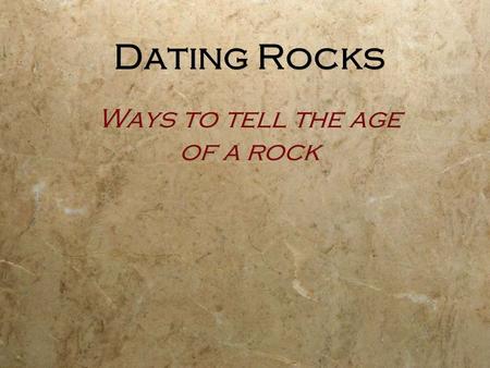 Dating Rocks Ways to tell the age of a rock. What are relative and absolute Locations?