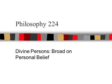 Philosophy 224 Divine Persons: Broad on Personal Belief.