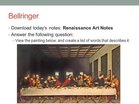 Bellringer Download today’s notes: Renaissance Art Notes Answer the following question: View the painting below, and create a list of words that describes.