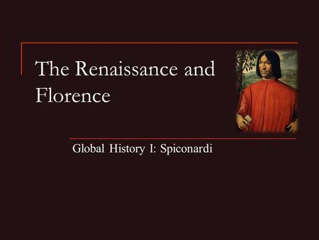 The Renaissance and Florence Global History I: Spiconardi.