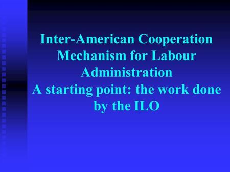 Inter-American Cooperation Mechanism for Labour Administration A starting point: the work done by the ILO.