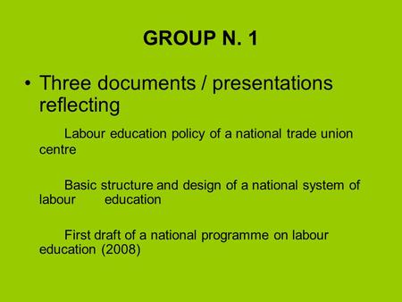 GROUP N. 1 Three documents / presentations reflecting Labour education policy of a national trade union centre Basic structure and design of a national.
