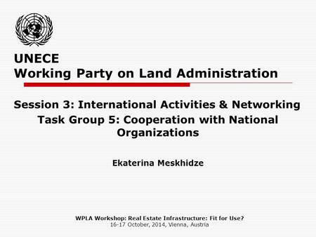 UNECE Working Party on Land Administration Session 3: International Activities & Networking Task Group 5: Cooperation with National Organizations Ekaterina.