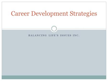 BALANCING LIFE’S ISSUES INC. Career Development Strategies.