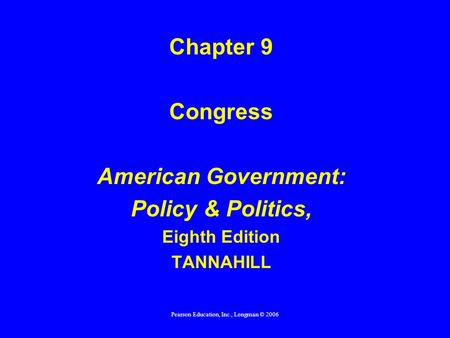 Pearson Education, Inc., Longman © 2006 Chapter 9 Congress American Government: Policy & Politics, Eighth Edition TANNAHILL.