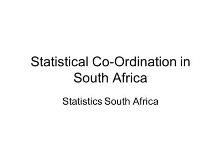 Statistical Co-Ordination in South Africa Statistics South Africa.