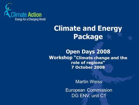 Climate and Energy Package Open Days 2008 Workshop “ Climate change and the role of regions“ 7 October 2008 Martin Weiss European Commission DG ENV, unit.