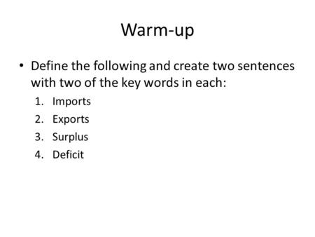 Warm-up Define the following and create two sentences with two of the key words in each: 1.Imports 2.Exports 3.Surplus 4.Deficit.