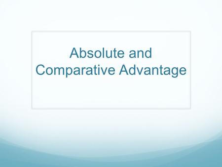 Absolute and Comparative Advantage. Learning Goals 6. I will be able to explain absolute and comparative advantage 7. I will be able to state some advantages.