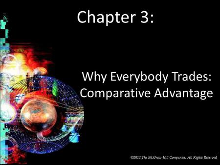 McGraw-Hill/Irwin © 2012 The McGraw-Hill Companies, All Rights Reserved Chapter 3: Why Everybody Trades: Comparative Advantage.
