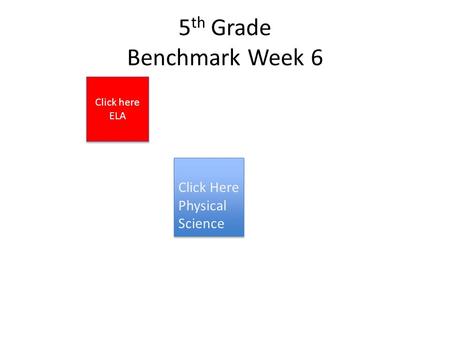 5 th Grade Benchmark Week 6 Click Here Physical Science Click here ELA Click here ELA.
