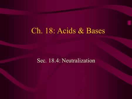 Ch. 18: Acids & Bases Sec. 18.4: Neutralization.