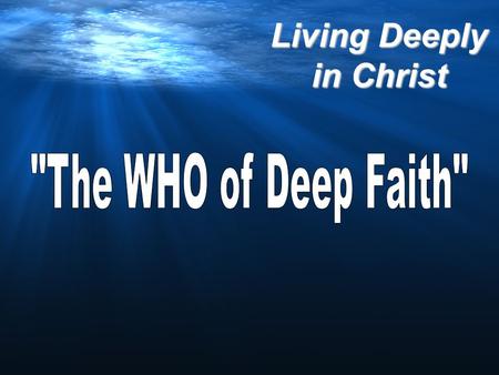 Living Deeply in Christ. THE WHO! Living Deeply in Christ THE CHARACTERISTICS OF DEEP FAITH!