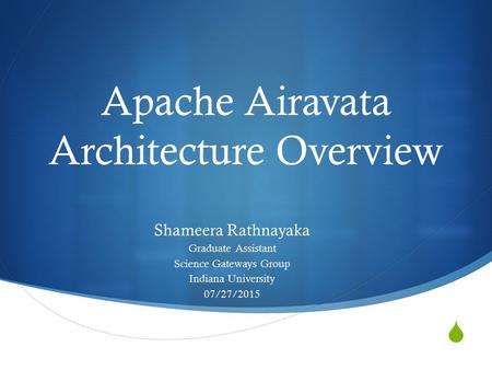  Apache Airavata Architecture Overview Shameera Rathnayaka Graduate Assistant Science Gateways Group Indiana University 07/27/2015.