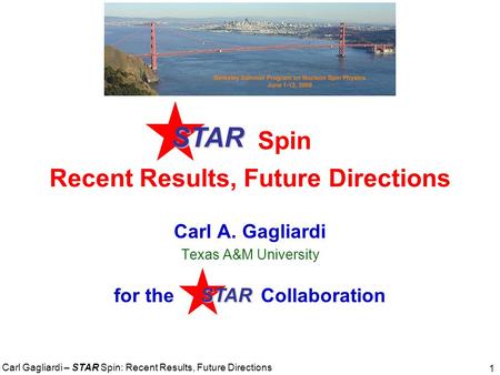 Carl Gagliardi – STAR Spin: Recent Results, Future Directions 1 Spin Recent Results, Future Directions Carl A. Gagliardi Texas A&M University for the Collaboration.