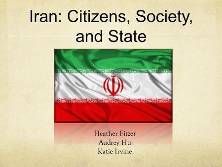 Iran: Citizens, Society, and State Heather Fitzer Audrey Hu Katie Irvine.