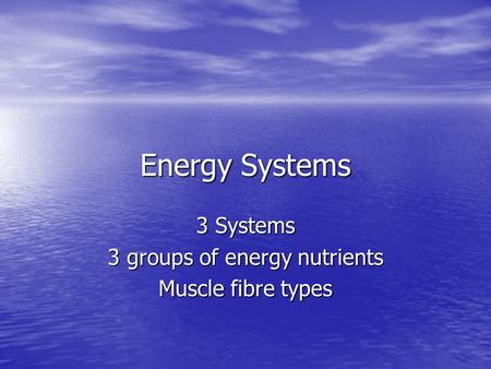 Energy Systems 3 Systems 3 groups of energy nutrients Muscle fibre types.