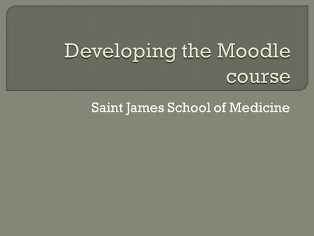 Saint James School of Medicine.  Objectives:  Add course Information  syllabus  Lecture Notes, handouts, slides  Problem solving or discussion areas.