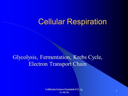 California Science Standards #1f, 1g, 1i, 6d, 9a 1 Cellular Respiration Glycolysis, Fermentation, Krebs Cycle, Electron Transport Chain.
