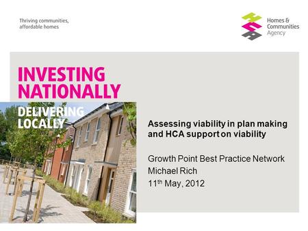 Assessing viability in plan making and HCA support on viability Growth Point Best Practice Network Michael Rich 11 th May, 2012.