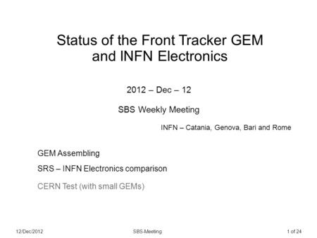 12/Dec/2012SBS-Meeting1 of 24 Status of the Front Tracker GEM and INFN Electronics 2012 – Dec – 12 SBS Weekly Meeting GEM Assembling SRS – INFN Electronics.